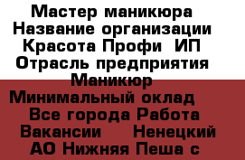 Мастер маникюра › Название организации ­ Красота-Профи, ИП › Отрасль предприятия ­ Маникюр › Минимальный оклад ­ 1 - Все города Работа » Вакансии   . Ненецкий АО,Нижняя Пеша с.